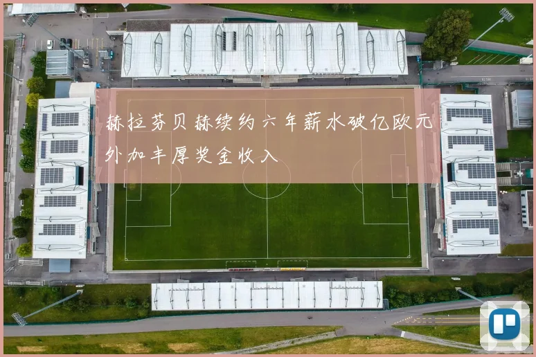 赫拉芬贝赫续约六年薪水破亿欧元外加丰厚奖金收入