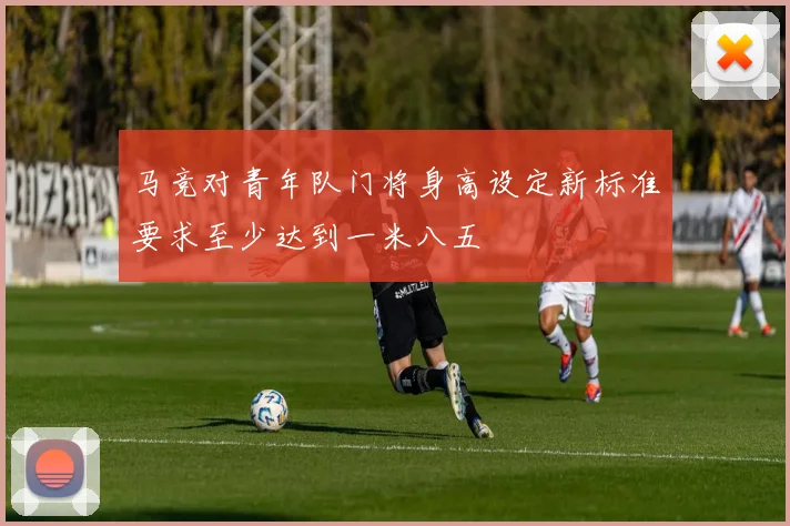 马竞对青年队门将身高设定新标准要求至少达到一米八五