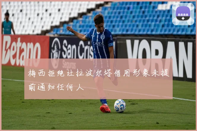梅西拒绝让拉波尔塔借用形象未提前通知任何人