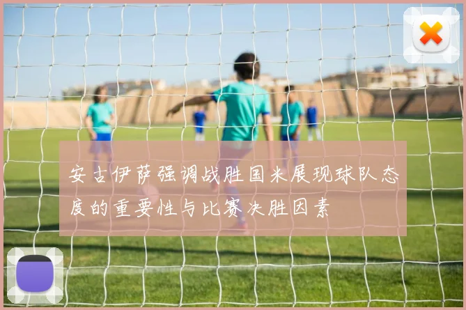 安古伊萨强调战胜国米展现球队态度的重要性与比赛决胜因素