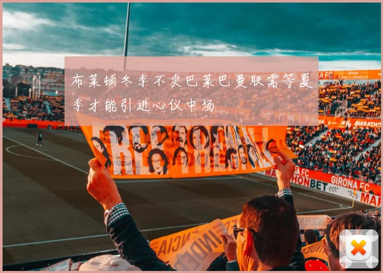 布莱顿冬季不卖巴莱巴曼联需等夏季才能引进心仪中场