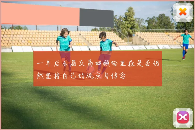 一年后东眉交易回顾哈里森是否仍然坚持自己的观点与信念