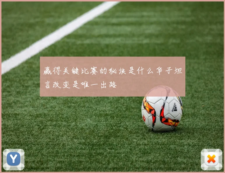 赢得关键比赛的秘诀是什么华子坦言改变是唯一出路