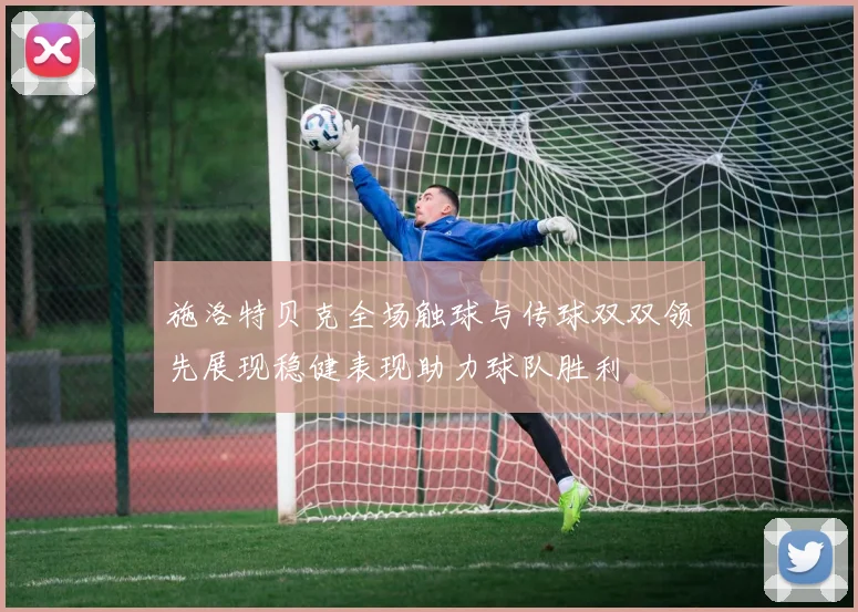 施洛特贝克全场触球与传球双双领先展现稳健表现助力球队胜利