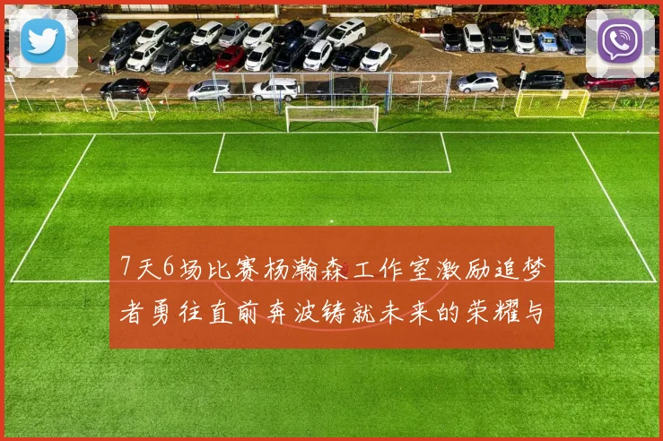7天6场比赛杨瀚森工作室激励追梦者勇往直前奔波铸就未来的荣耀与成就