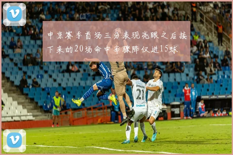 申京赛季首场三分表现亮眼之后接下来的20场命中率骤降仅进15球