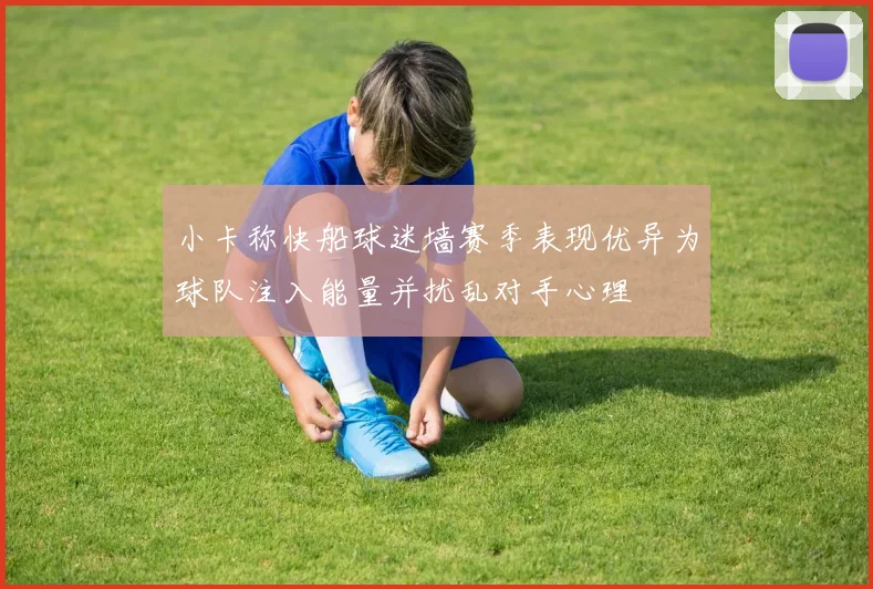 小卡称快船球迷墙赛季表现优异为球队注入能量并扰乱对手心理