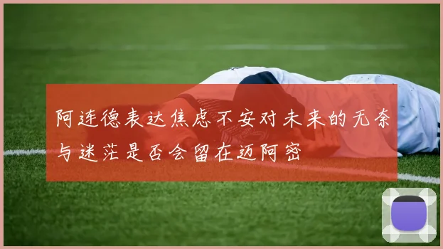 阿连德表达焦虑不安对未来的无奈与迷茫是否会留在迈阿密