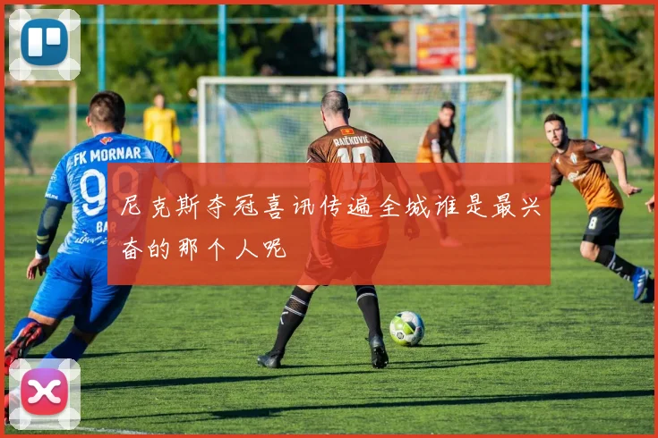 尼克斯夺冠喜讯传遍全城谁是最兴奋的那个人呢