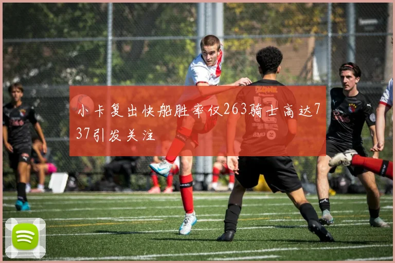小卡复出快船胜率仅263骑士高达737引发关注