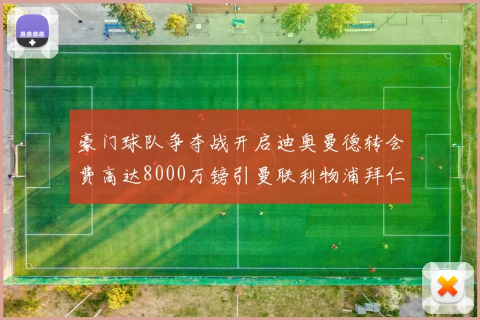 豪门球队争夺战开启迪奥曼德转会费高达8000万镑引曼联利物浦拜仁关注