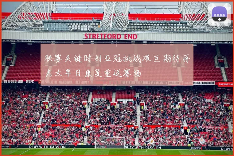 联赛关键时刻亚冠挑战艰巨期待蒋光太早日康复重返赛场