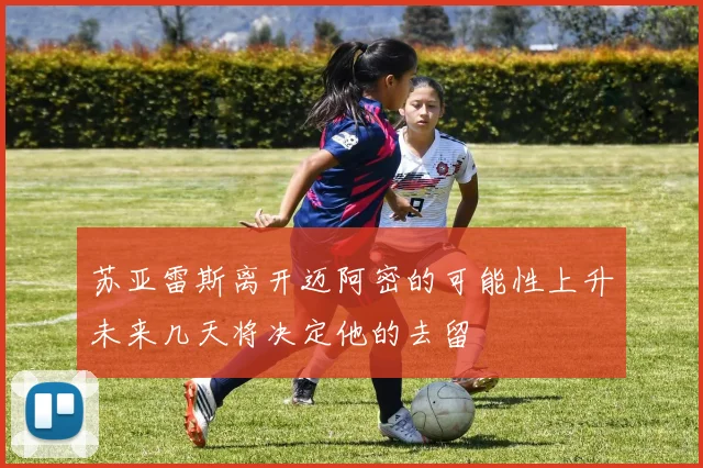 苏亚雷斯离开迈阿密的可能性上升未来几天将决定他的去留