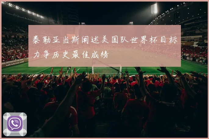 泰勒亚当斯阐述美国队世界杯目标力争历史最佳成绩