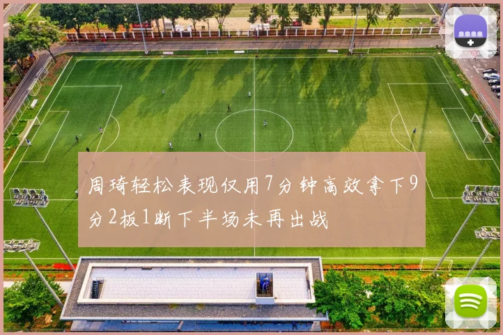 周琦轻松表现仅用7分钟高效拿下9分2板1断下半场未再出战