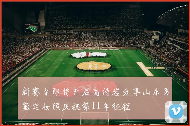 新赛季即将开启高诗岩分享山东男篮定妆照庆祝第11年征程
