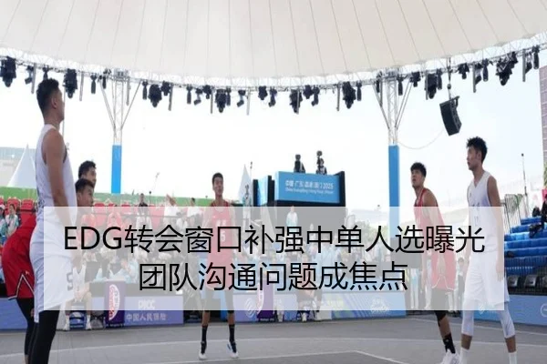 EDG转会窗口补强中单人选曝光团队沟通问题成焦点 | HaoBo